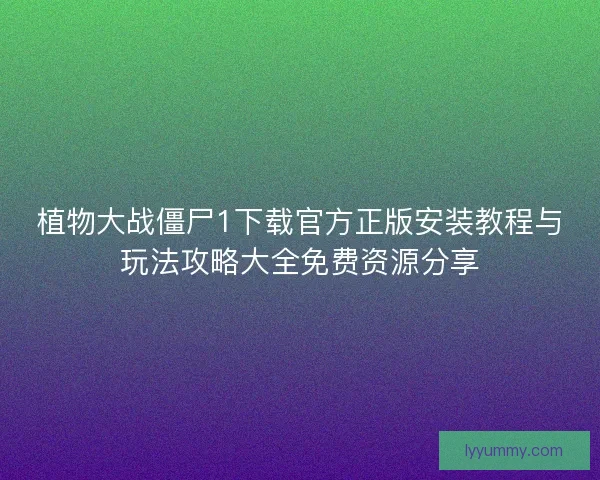 植物大战僵尸1下载官方正版安装教程与玩法攻略大全免费资源分享