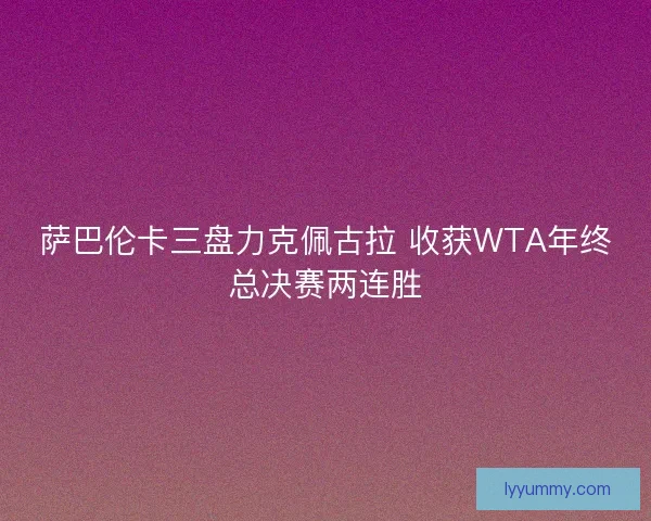 萨巴伦卡三盘力克佩古拉 收获WTA年终总决赛两连胜