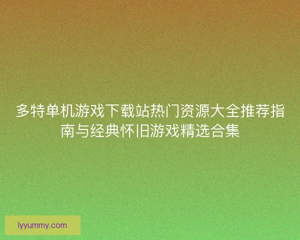 多特单机游戏下载站热门资源大全推荐指南与经典怀旧游戏精选合集