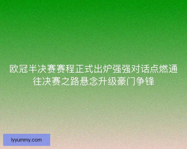 欧冠半决赛赛程正式出炉强强对话点燃通往决赛之路悬念升级豪门争锋 欧冠半决赛赛程正式出炉强强对话点燃通往决赛之路悬念升级豪门争锋