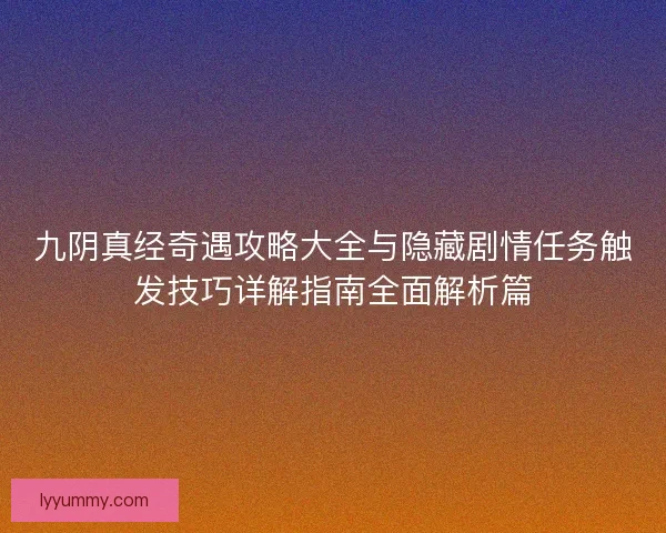 九阴真经奇遇攻略大全与隐藏剧情任务触发技巧详解指南全面解析篇