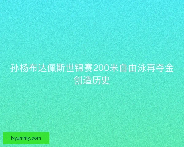 孙杨布达佩斯世锦赛200米自由泳再夺金创造历史 孙杨布达佩斯世锦赛200米自由泳再夺金创造历史